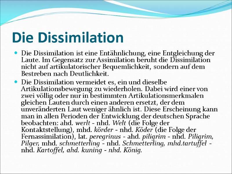 Die Dissimilation  Die Dissimilation ist eine Entähnlichung, eine Entgleichung der Laute. Im Gegensatz